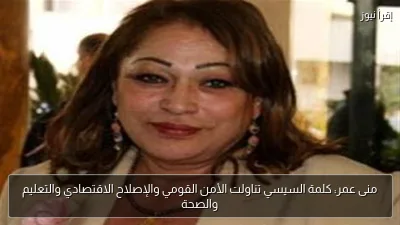 منى عمر: كلمة السيسي تناولت الأمن القومي والإصلاح الاقتصادي والتعليم والصحة
