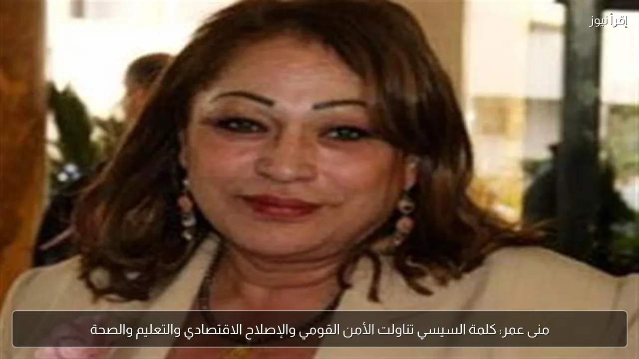 منى عمر: كلمة السيسي تناولت الأمن القومي والإصلاح الاقتصادي والتعليم والصحة