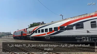 السكة الحديد تعلن تأخيرات متوقعة للقطارات تصل إلى 70 دقيقة على 7 خطوط