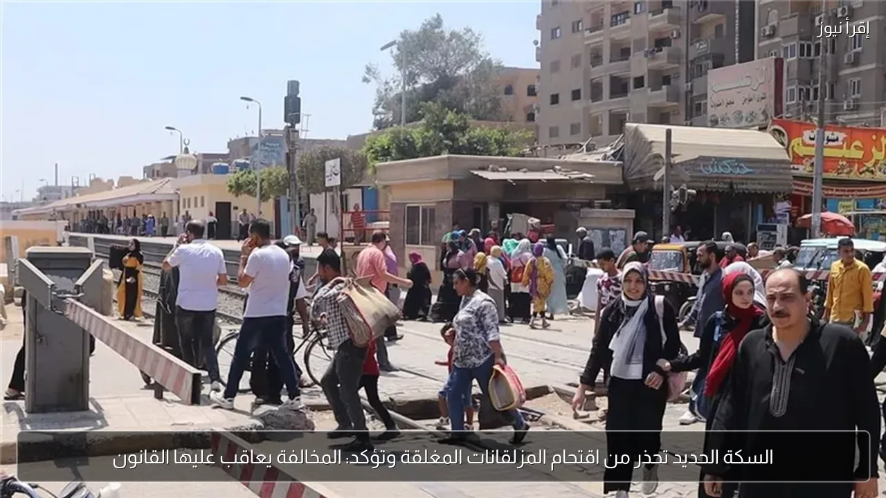 السكة الحديد تحذر من اقتحام المزلقانات المغلقة وتؤكد: المخالفة يعاقب عليها القانون