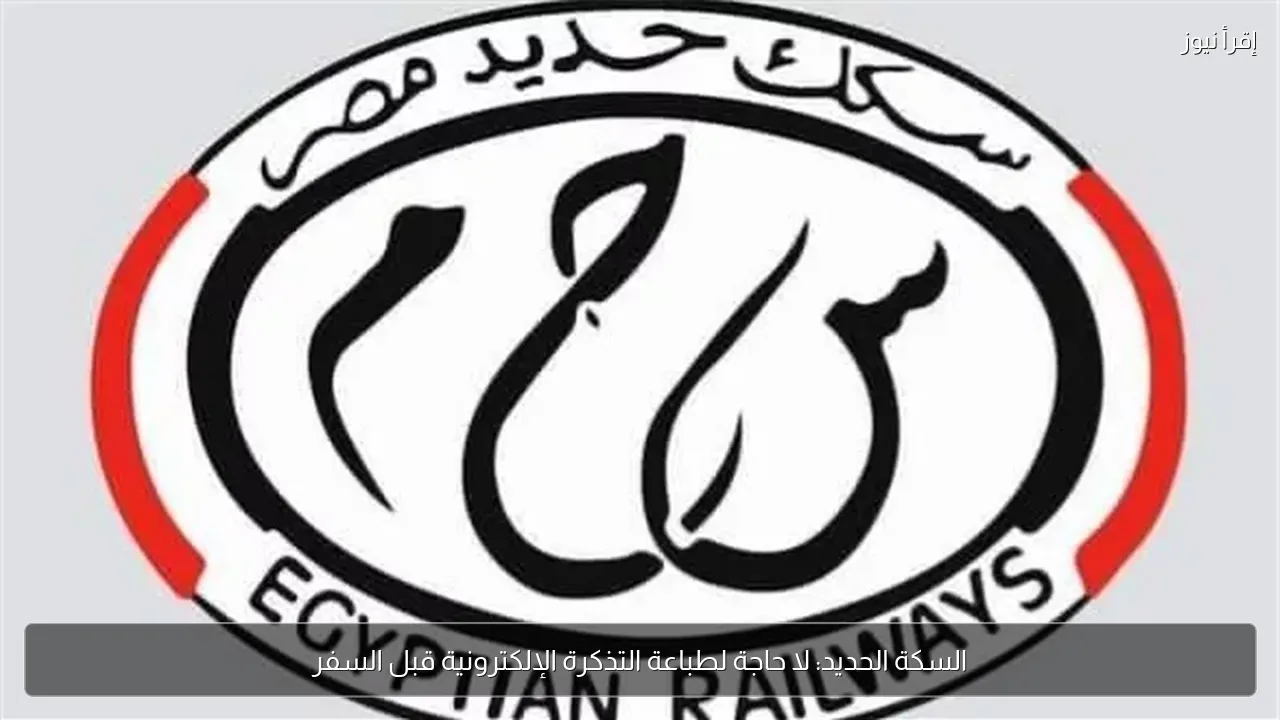 السكة الحديد: لا حاجة لطباعة التذكرة الإلكترونية قبل السفر