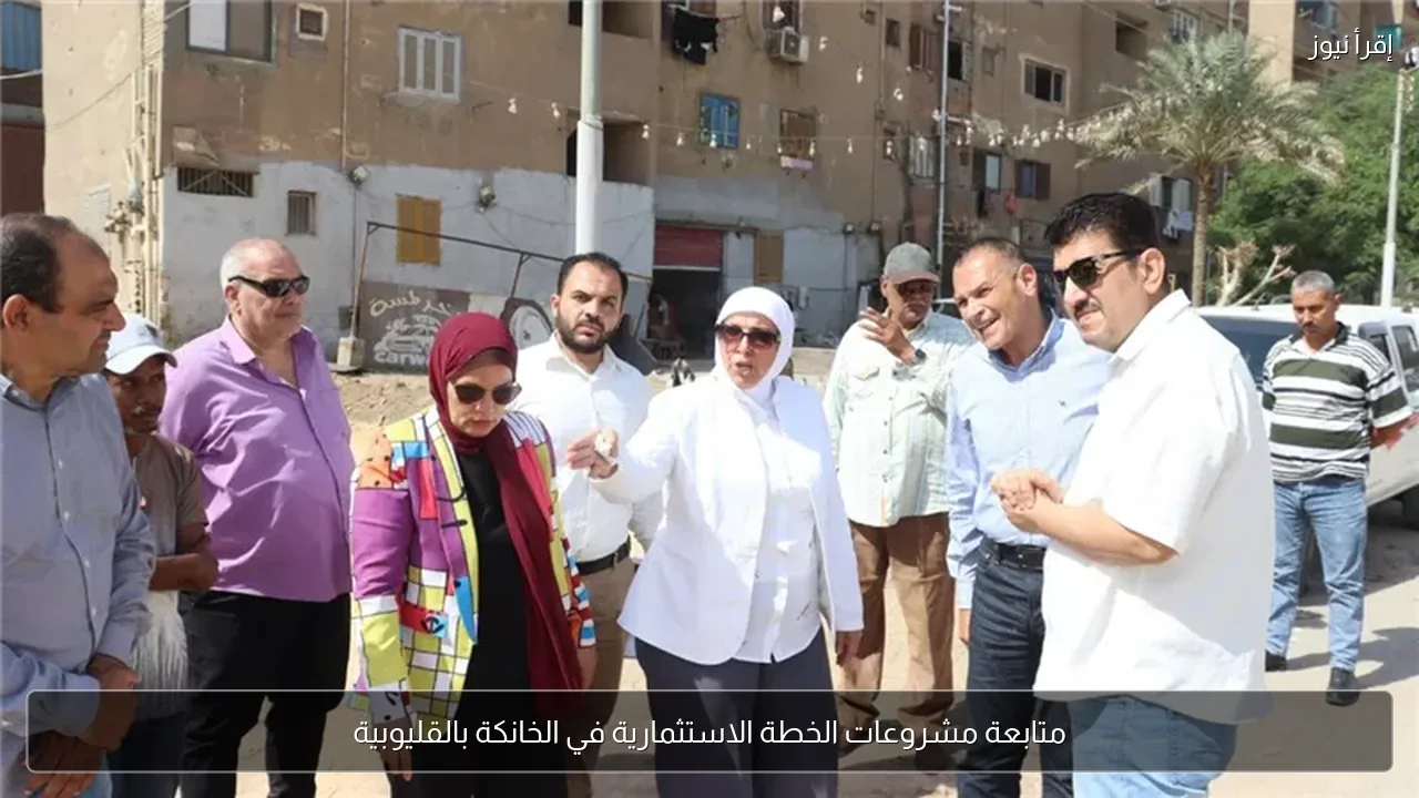 متابعة مشروعات الخطة الاستثمارية في الخانكة بالقليوبية