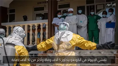 تفشي الإيبولا في الكونغو يتجاوز 5 آلاف وفاة وأكثر من 10 آلاف إصابة