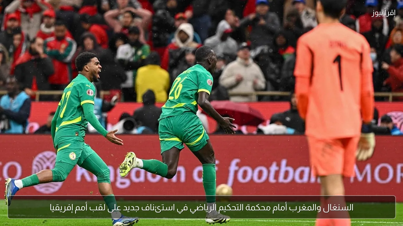 السنغال والمغرب أمام محكمة التحكيم الرياضي في استئناف جديد على لقب أمم إفريقيا