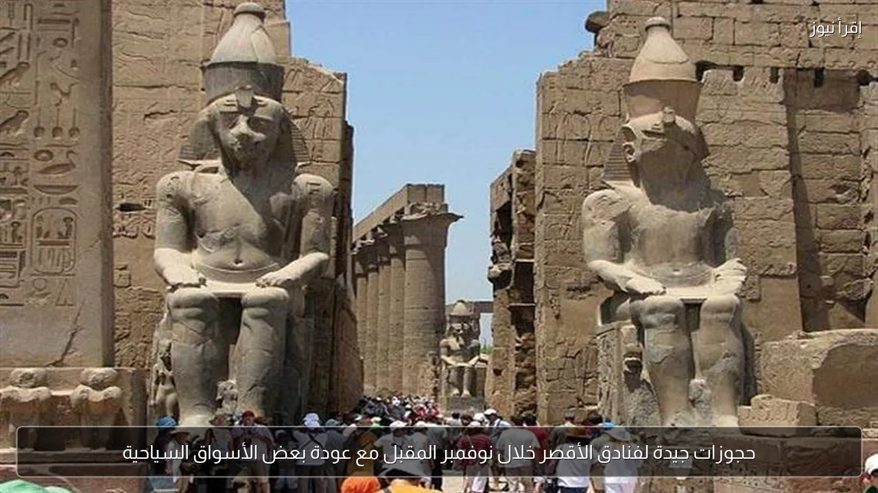 حجوزات جيدة لفنادق الأقصر خلال نوفمبر المقبل مع عودة بعض الأسواق السياحية
