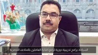 السياحة: برامج تدريبية دورية لرفع كفاءة العاملين بالمتاحف المصرية