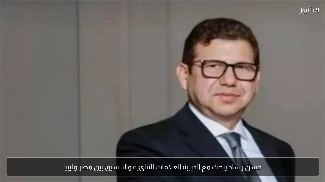 حسن رشاد يبحث مع الدبيبة العلاقات الثنائية والتنسيق بين مصر وليبيا
