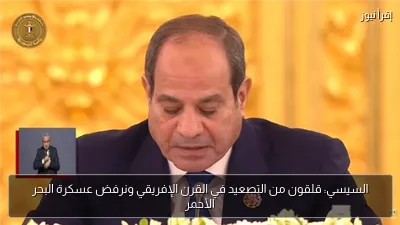 السيسي: قلقون من التصعيد في القرن الإفريقي ونرفض عسكرة البحر الأحمر