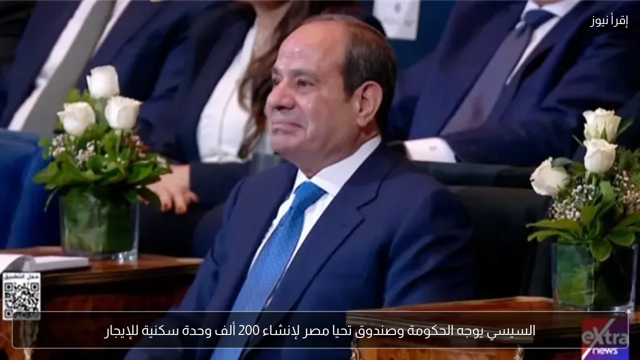السيسي يوجه الحكومة وصندوق تحيا مصر لإنشاء 200 ألف وحدة سكنية للإيجار