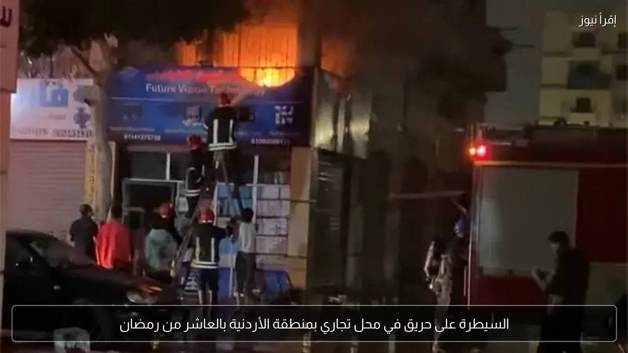 السيطرة على حريق في محل تجاري بمنطقة الأردنية بالعاشر من رمضان