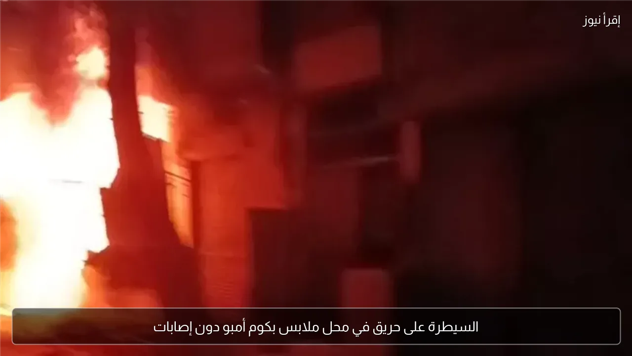 السيطرة على حريق في محل ملابس بكوم أمبو دون إصابات