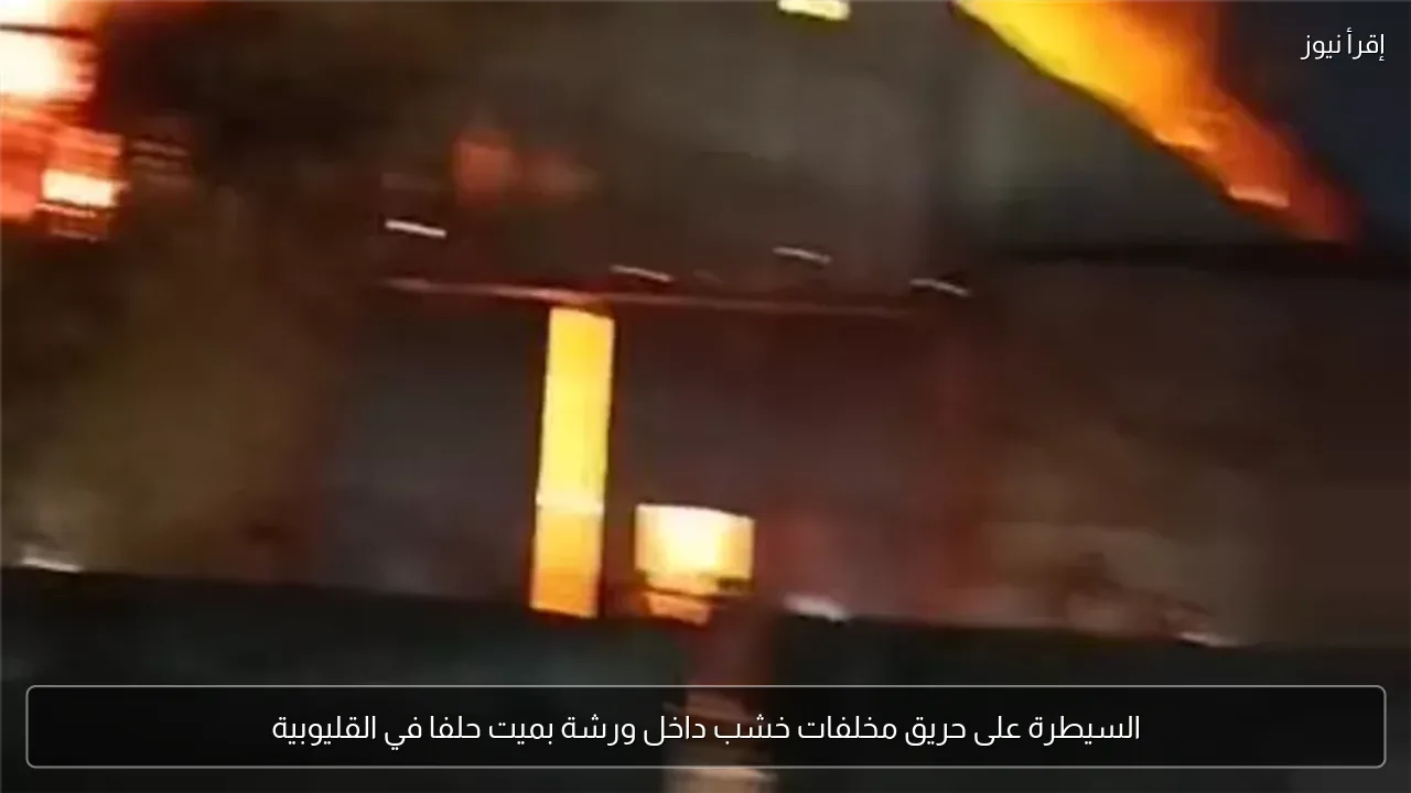 السيطرة على حريق مخلفات خشب داخل ورشة بميت حلفا في القليوبية