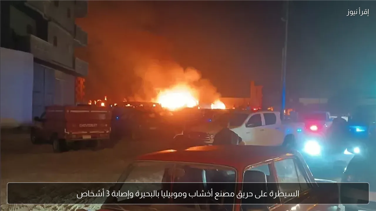 السيطرة على حريق مصنع أخشاب وموبيليا بالبحيرة وإصابة 3 أشخاص