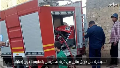 السيطرة على حريق منزل في قرية سنتريس بالمنوفية دون إصابات