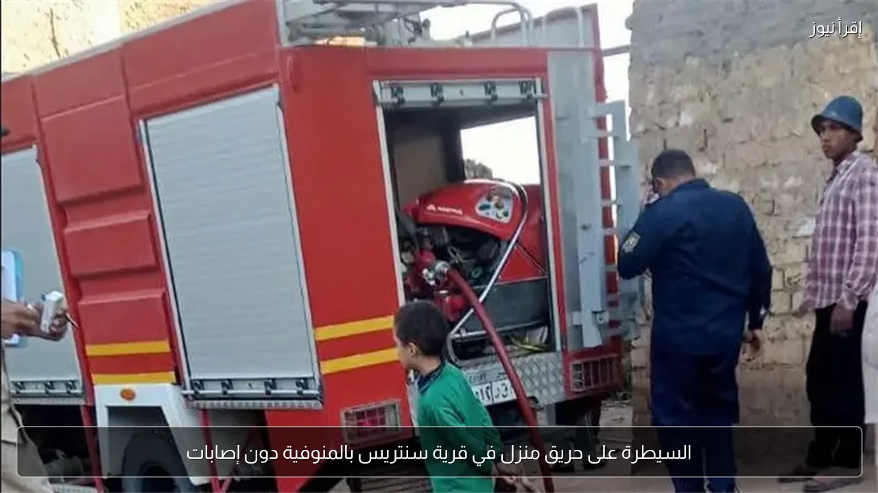 السيطرة على حريق منزل في قرية سنتريس بالمنوفية دون إصابات