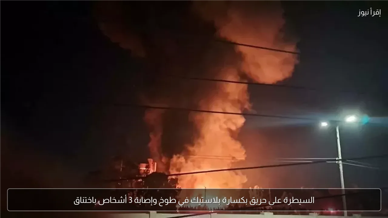 السيطرة على حريق بكسارة بلاستيك في طوخ وإصابة 3 أشخاص باختناق