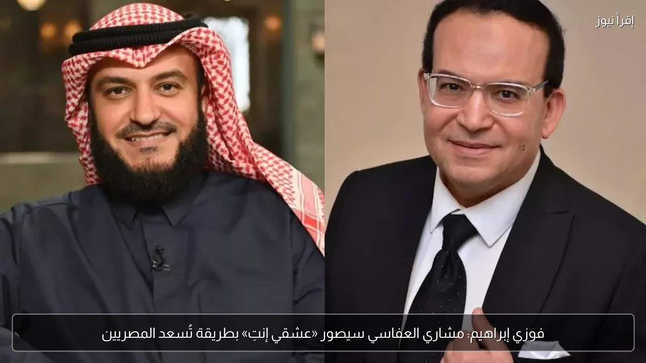 فوزي إبراهيم: مشاري العفاسي سيصور «عشقي إنتِ» بطريقة تُسعد المصريين
