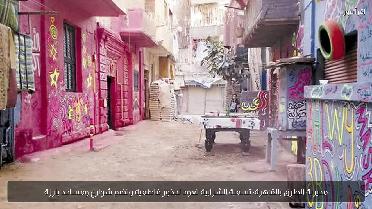 مديرية الطرق بالقاهرة: تسمية الشرابية تعود لجذور فاطمية وتضم شوارع ومساجد بارزة
