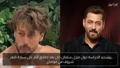 تشديد الحراسة حول منزل سلمان خان بعد إطلاق النار على سيارة تايغر شروف في مومباي