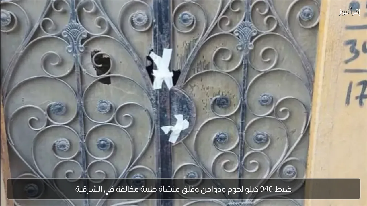 ضبط 940 كيلو لحوم ودواجن وغلق منشأة طبية مخالفة في الشرقية