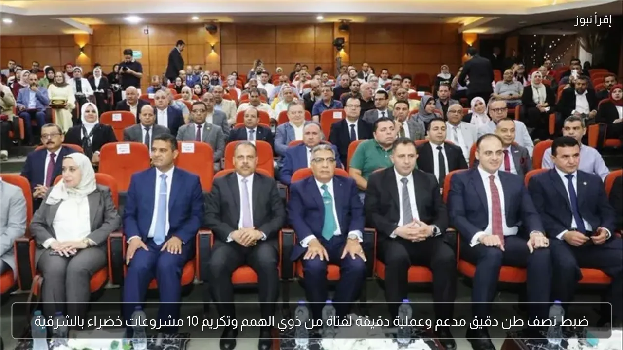 ضبط نصف طن دقيق مدعم وعملية دقيقة لفتاة من ذوي الهمم وتكريم 10 مشروعات خضراء بالشرقية