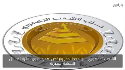 الشعب الجمهوري: سيناء خط أحمر ونرفض تهديدات وزير مالية الاحتلال للسيادة المصرية