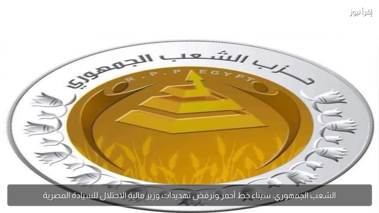 الشعب الجمهوري: سيناء خط أحمر ونرفض تهديدات وزير مالية الاحتلال للسيادة المصرية