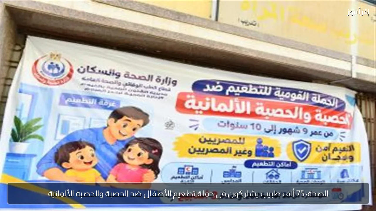 الصحة: 75 ألف طبيب يشاركون في حملة تطعيم الأطفال ضد الحصبة والحصبة الألمانية