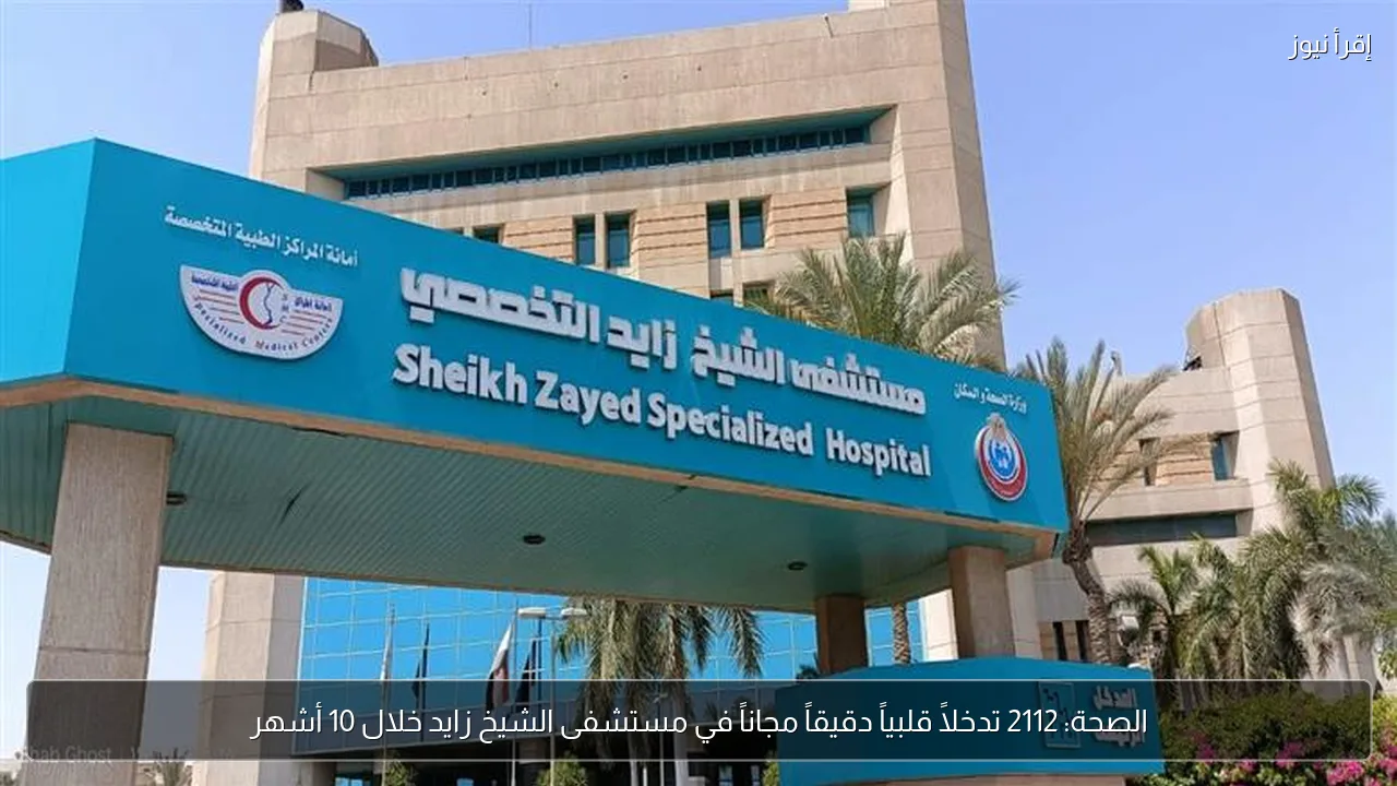 الصحة: 2112 تدخلاً قلبياً دقيقاً مجاناً في مستشفى الشيخ زايد خلال 10 أشهر