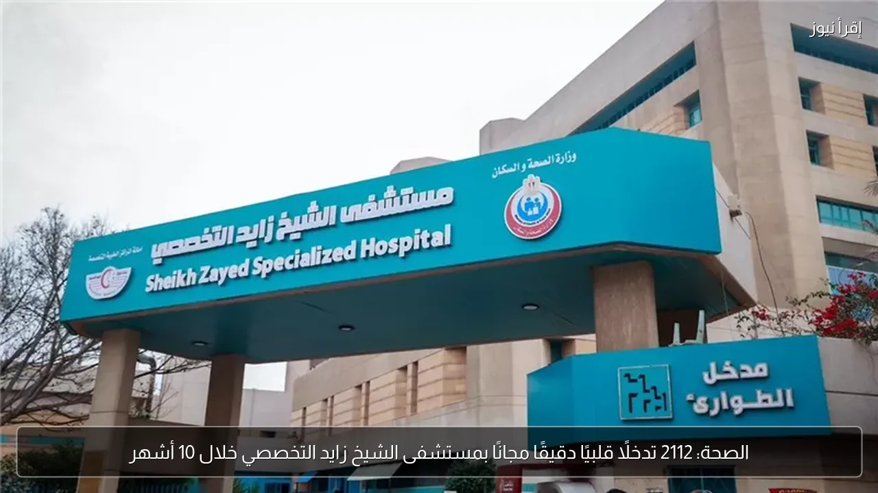 الصحة: 2112 تدخلًا قلبيًا دقيقًا مجانًا بمستشفى الشيخ زايد التخصصي خلال 10 أشهر