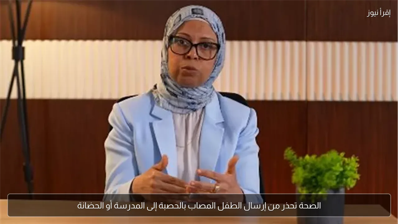 الصحة تحذر من إرسال الطفل المصاب بالحصبة إلى المدرسة أو الحضانة