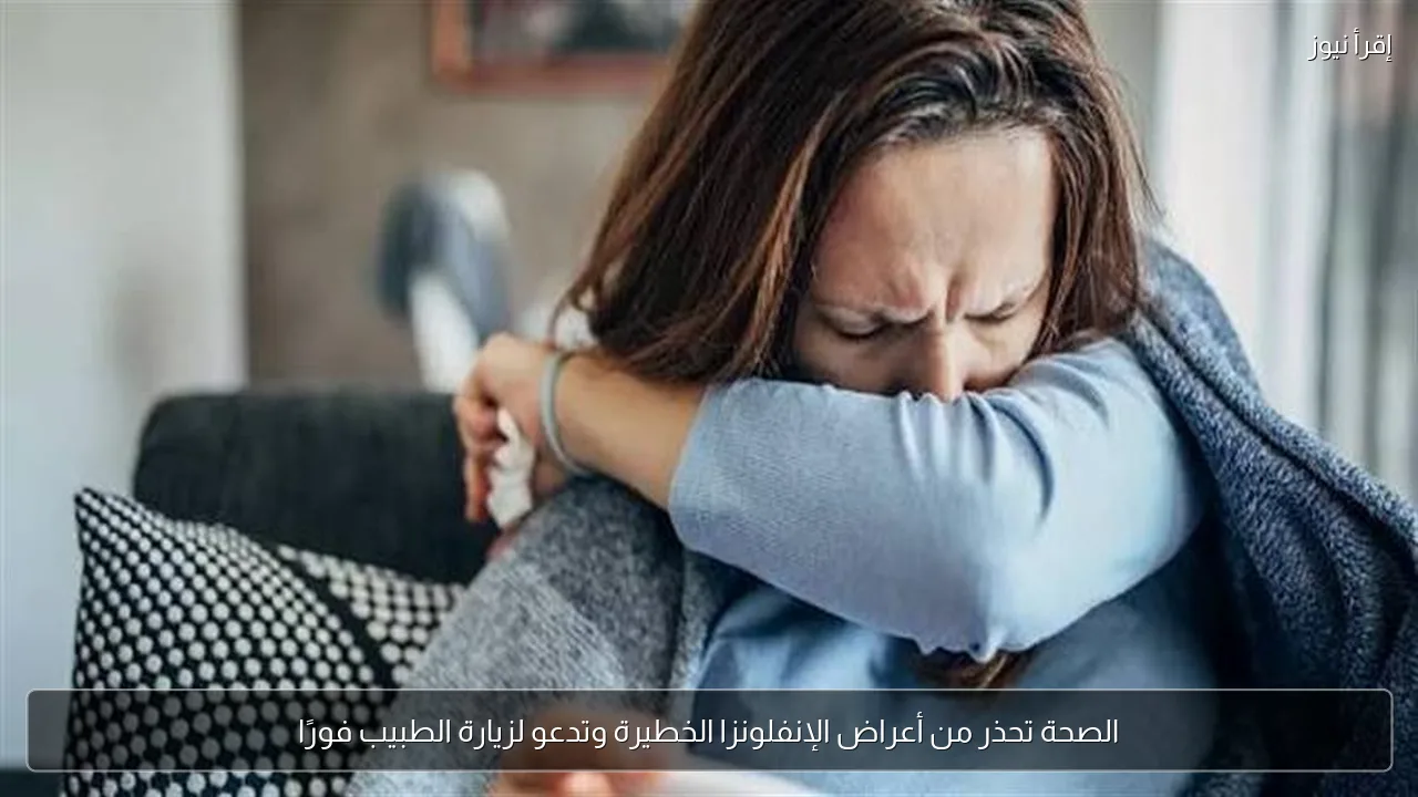 الصحة تحذر من أعراض الإنفلونزا الخطيرة وتدعو لزيارة الطبيب فورًا