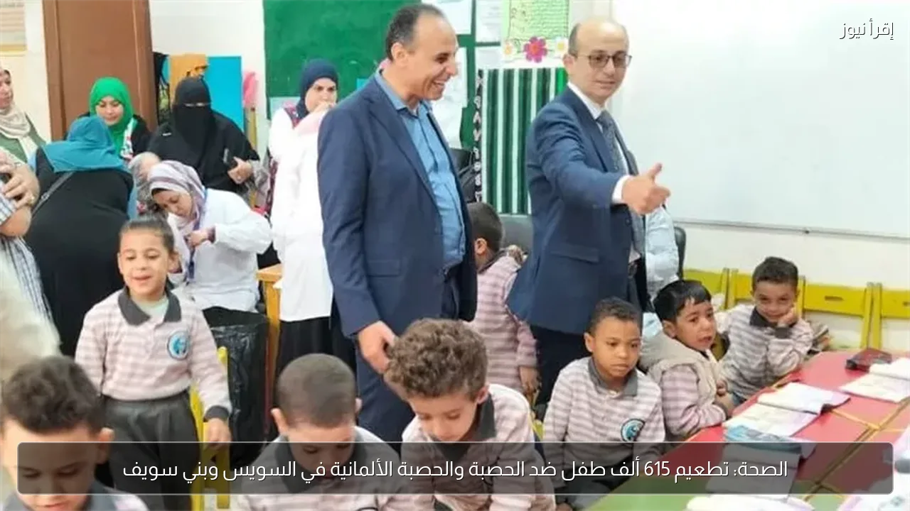 الصحة: تطعيم 615 ألف طفل ضد الحصبة والحصبة الألمانية في السويس وبني سويف