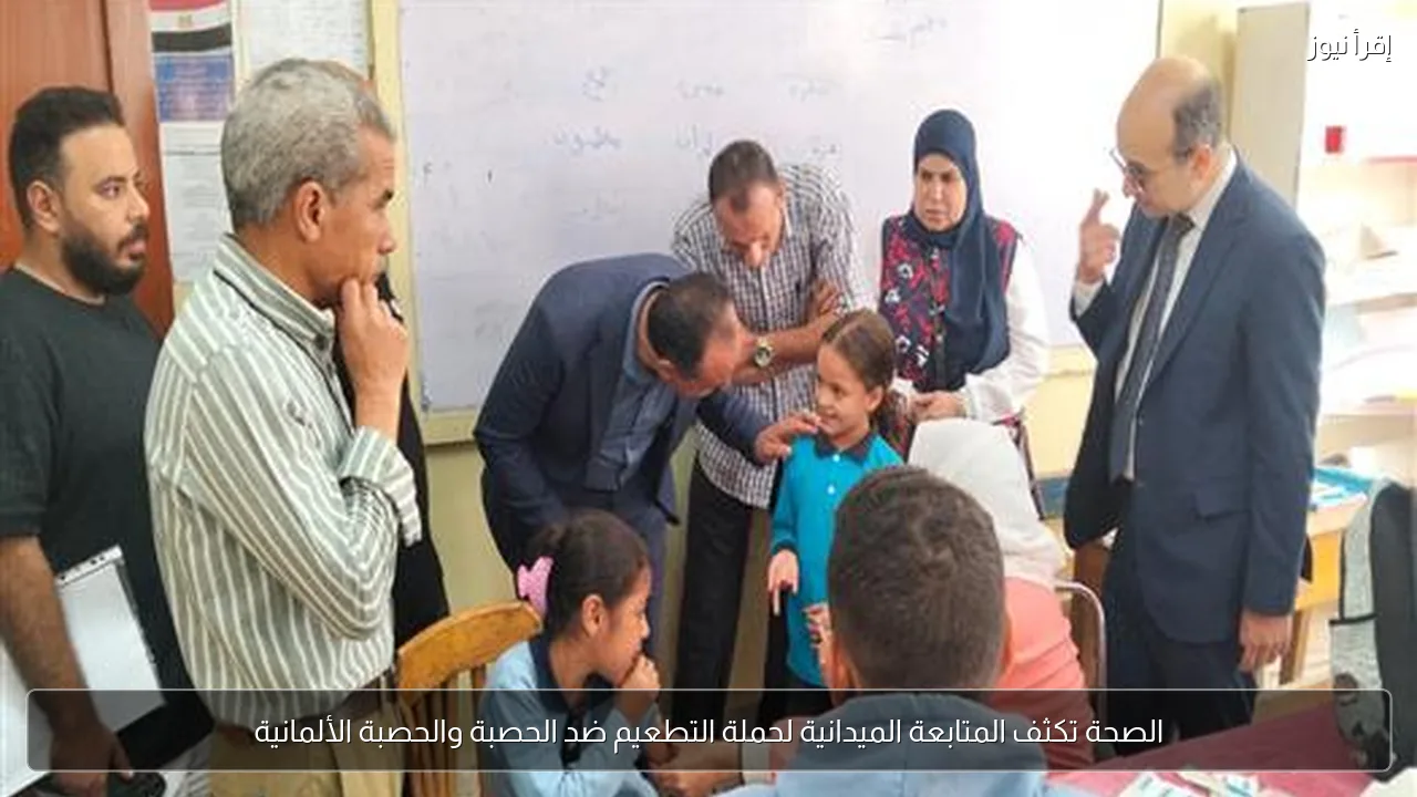 الصحة تكثف المتابعة الميدانية لحملة التطعيم ضد الحصبة والحصبة الألمانية