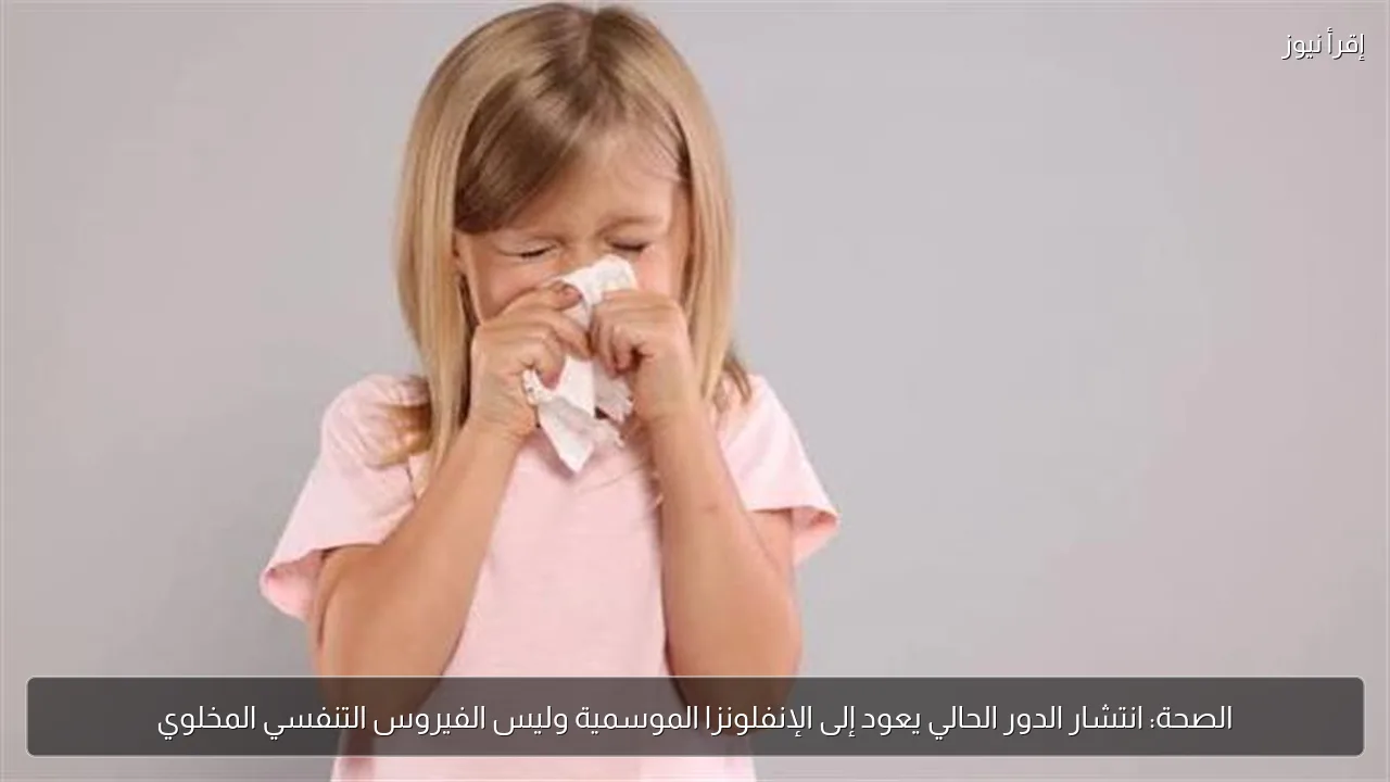 الصحة: انتشار الدور الحالي يعود إلى الإنفلونزا الموسمية وليس الفيروس التنفسي المخلوي