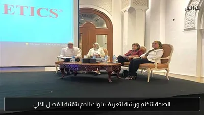الصحة تنظم ورشة لتعريف بنوك الدم بتقنية الفصل الآلي