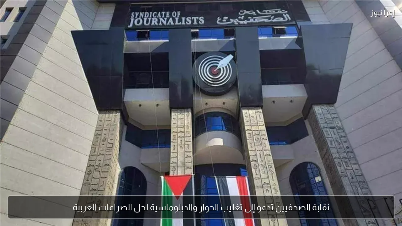 نقابة الصحفيين تدعو إلى تغليب الحوار والدبلوماسية لحل الصراعات العربية