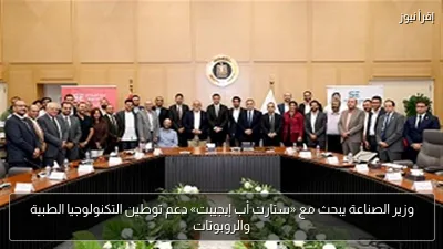 وزير الصناعة يبحث مع «ستارت أب إيجيبت» دعم توطين التكنولوجيا الطبية والروبوتات