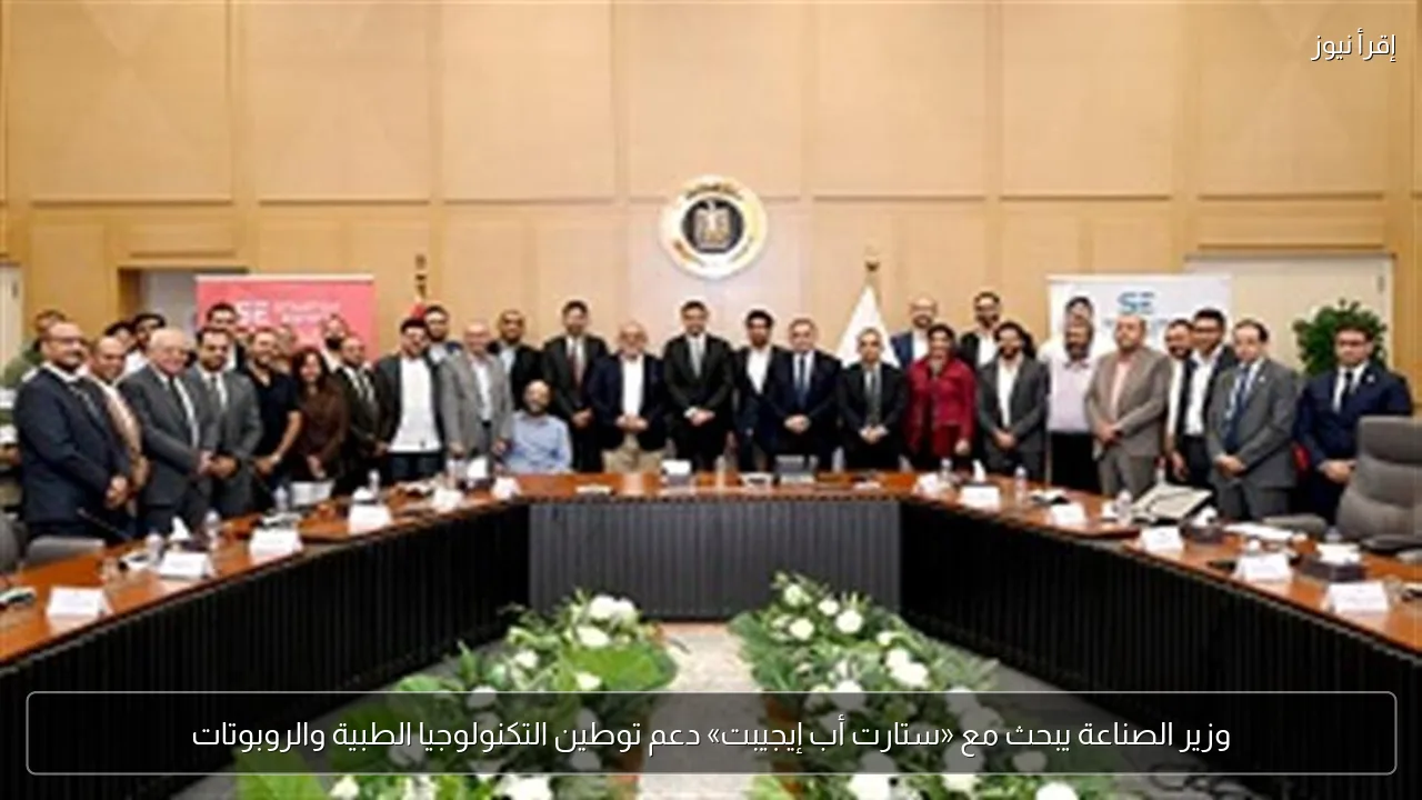 وزير الصناعة يبحث مع «ستارت أب إيجيبت» دعم توطين التكنولوجيا الطبية والروبوتات