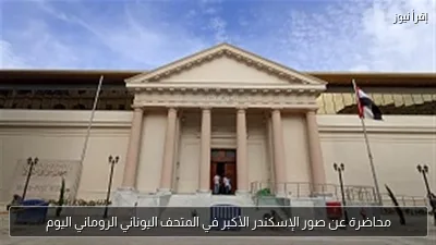 محاضرة عن صور الإسكندر الأكبر في المتحف اليوناني الروماني اليوم