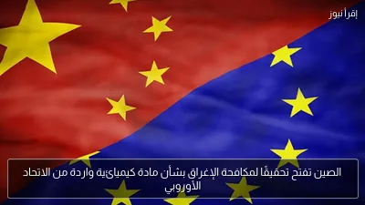 الصين تفتح تحقيقًا لمكافحة الإغراق بشأن مادة كيميائية واردة من الاتحاد الأوروبي