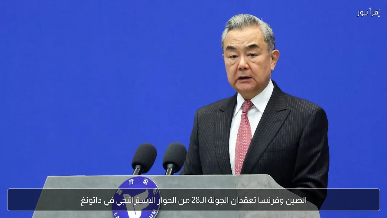 الصين وفرنسا تعقدان الجولة الـ28 من الحوار الاستراتيجي في داتونغ