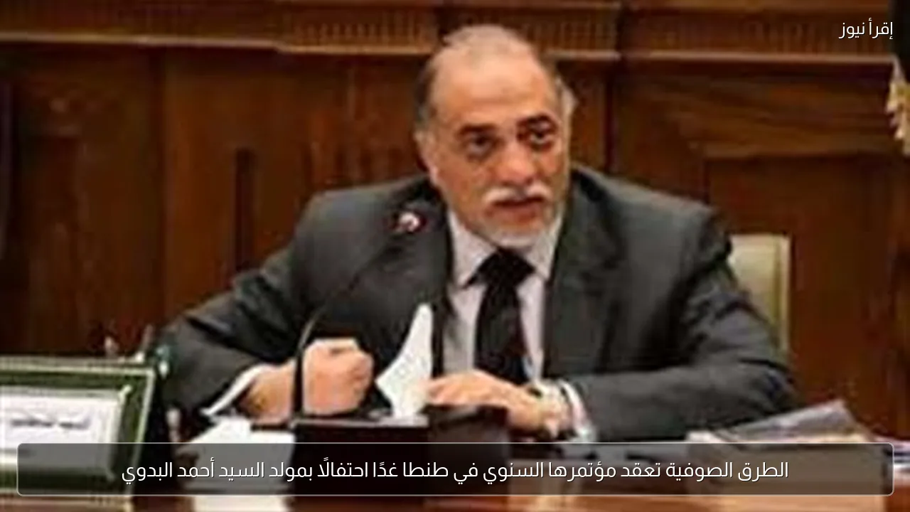 الطرق الصوفية تعقد مؤتمرها السنوي في طنطا غدًا احتفالًا بمولد السيد أحمد البدوي