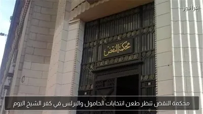 محكمة النقض تنظر طعن انتخابات الحامول والبرلس في كفر الشيخ اليوم