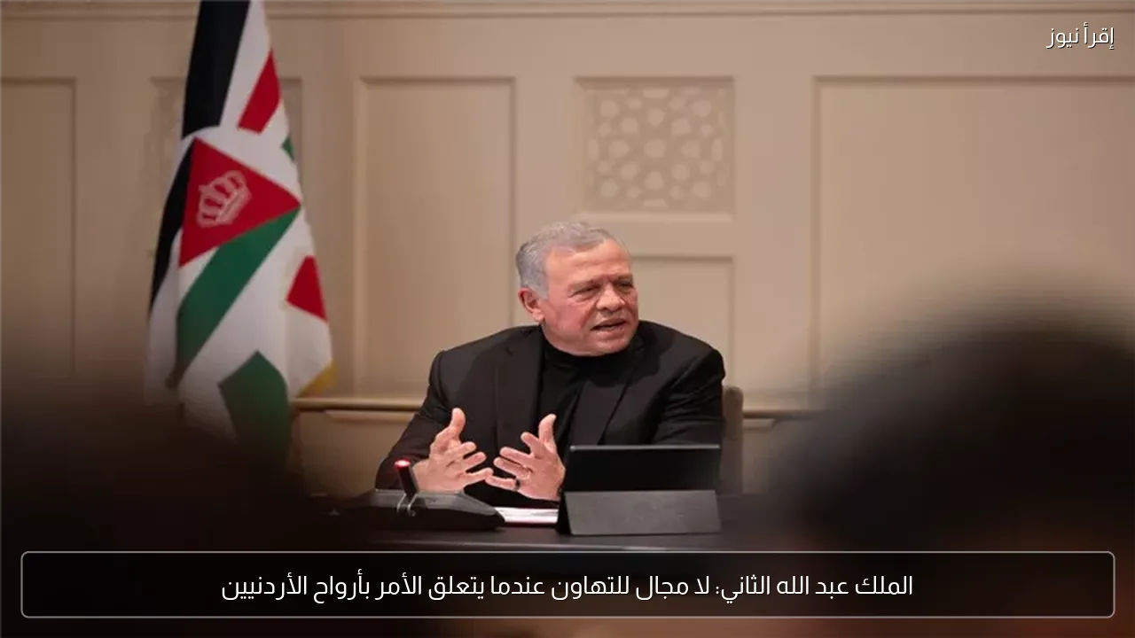 الملك عبد الله الثاني: لا مجال للتهاون عندما يتعلق الأمر بأرواح الأردنيين