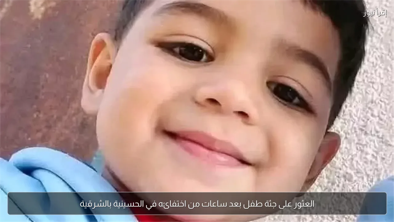 العثور على جثة طفل بعد ساعات من اختفائه في الحسينية بالشرقية