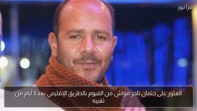 العثور على جثمان تاجر مواشٍ من الفيوم بالطريق الإقليمي بعد 3 أيام من تغيبه