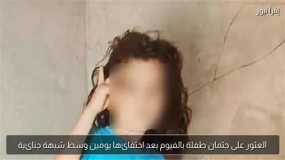 العثور على جثمان طفلة بالفيوم بعد اختفائها يومين وسط شبهة جنائية