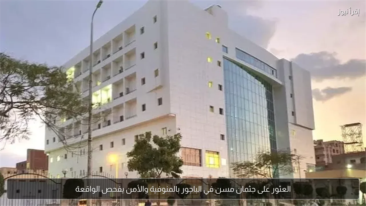 العثور على جثمان مسن في الباجور بالمنوفية والأمن يفحص الواقعة