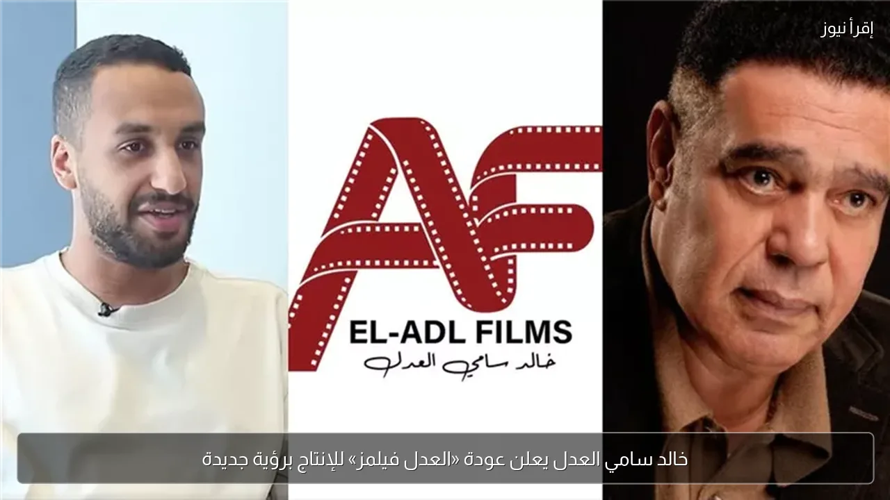 خالد سامي العدل يعلن عودة «العدل فيلمز» للإنتاج برؤية جديدة
